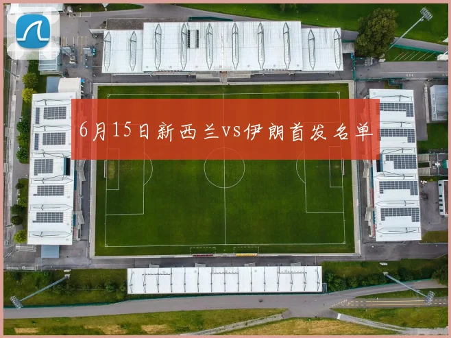 6月15日新西兰vs伊朗首发名单