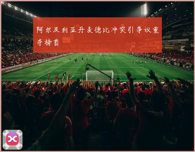 阿尔及利亚丹麦德比冲突引争议重夺榜首