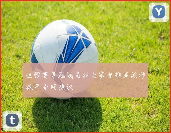 世预赛争冠战乌拉圭塞尔维亚读秒扳平全网热议