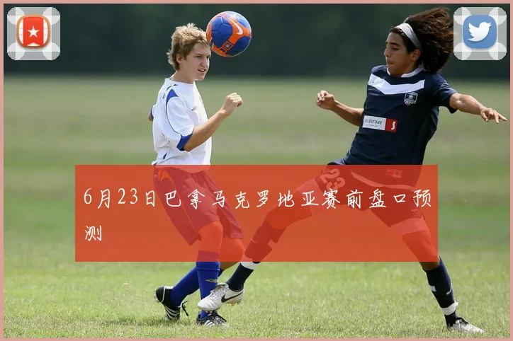 6月23日巴拿马克罗地亚赛前盘口预测