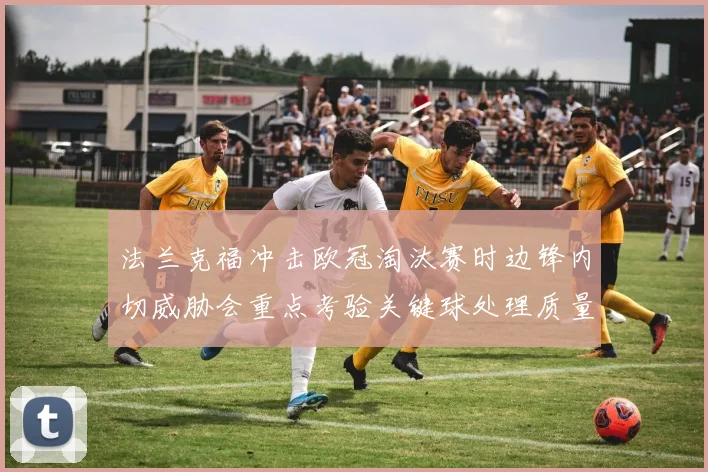 法兰克福冲击欧冠淘汰赛时边锋内切威胁会重点考验关键球处理质量