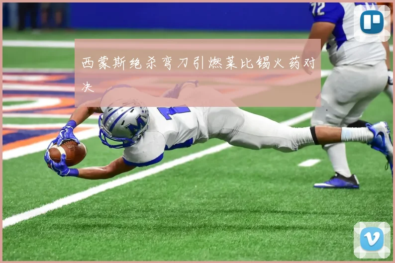 西蒙斯绝杀弯刀引燃莱比锡火药对决