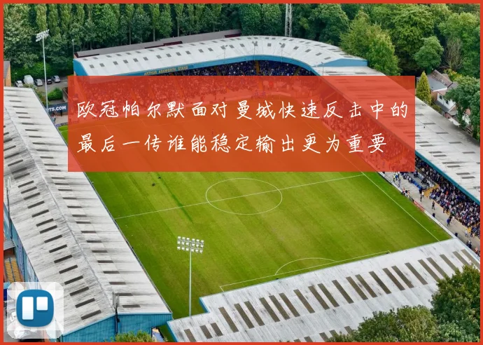 欧冠帕尔默面对曼城快速反击中的最后一传谁能稳定输出更为重要