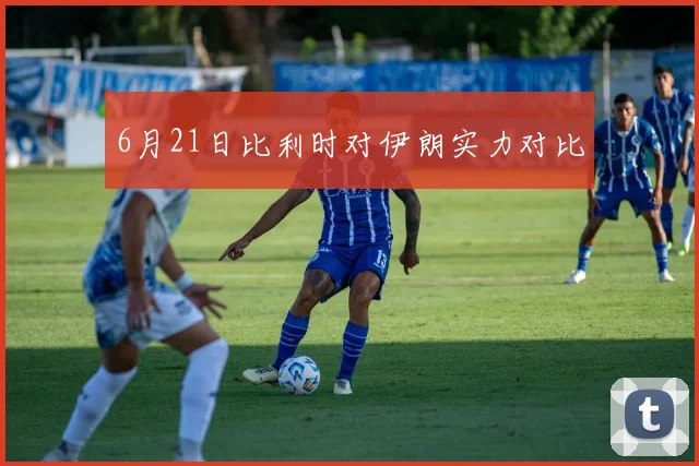 6月21日比利时对伊朗实力对比