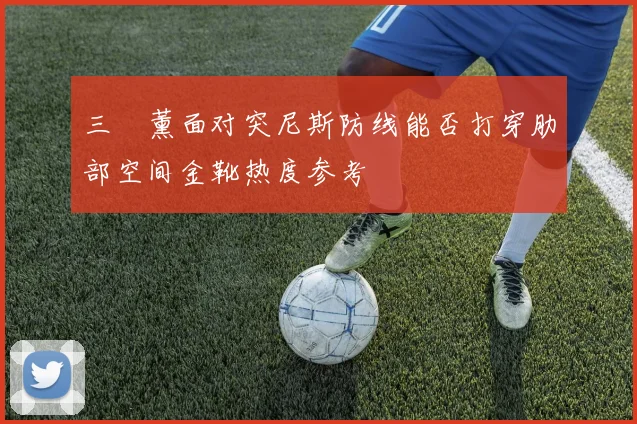 三笘薰面对突尼斯防线能否打穿肋部空间金靴热度参考