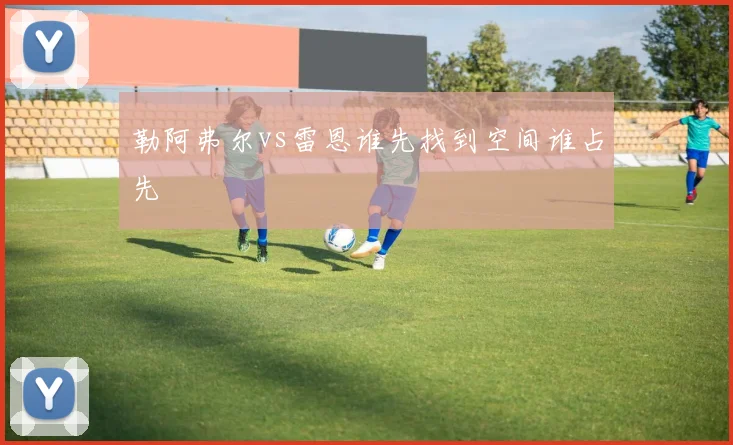 勒阿弗尔vs雷恩谁先找到空间谁占先