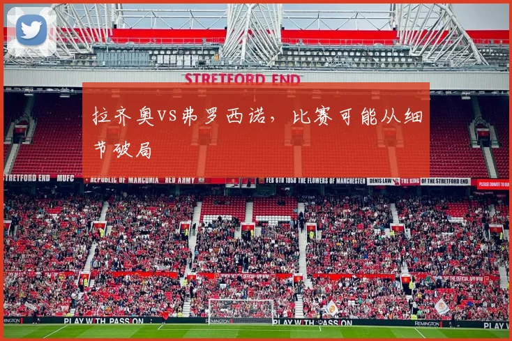 拉齐奥vs弗罗西诺，比赛可能从细节破局
