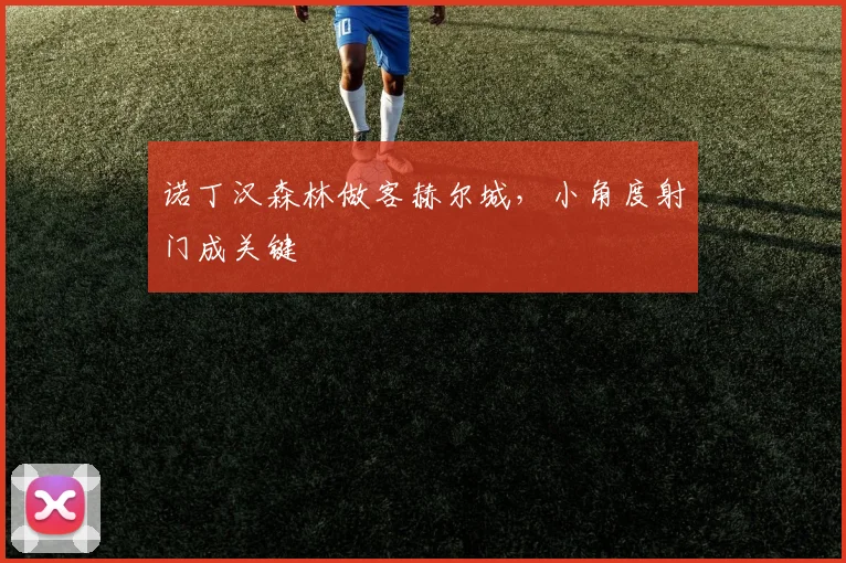 诺丁汉森林做客赫尔城，小角度射门成关键
