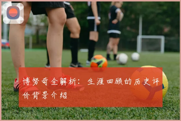 博努奇全解析：生涯回顾的历史评价背景介绍