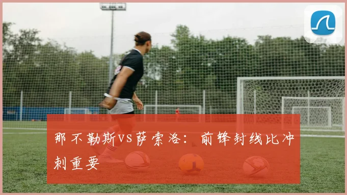 那不勒斯vs萨索洛:前锋封线比冲刺重要