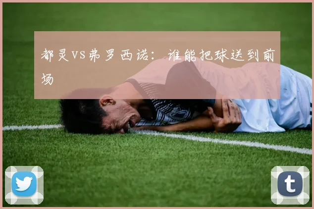 都灵vs弗罗西诺:谁能把球送到前场